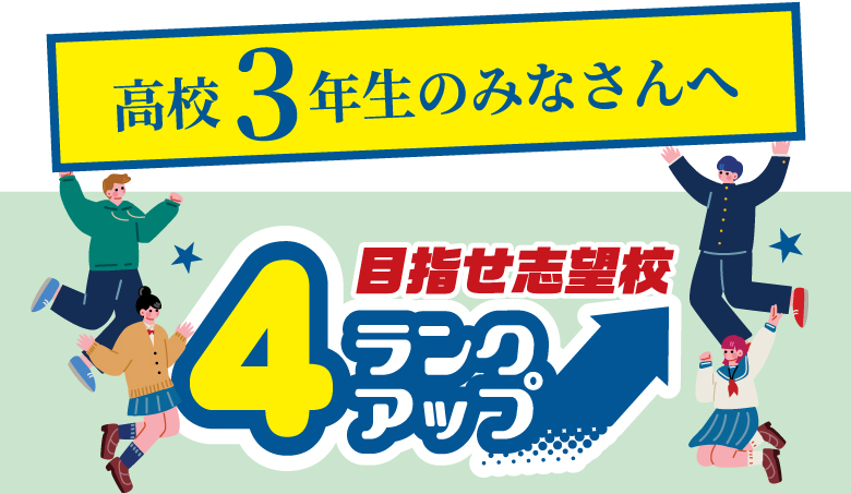 高校3年生のみなさんへ 4ランクアップ